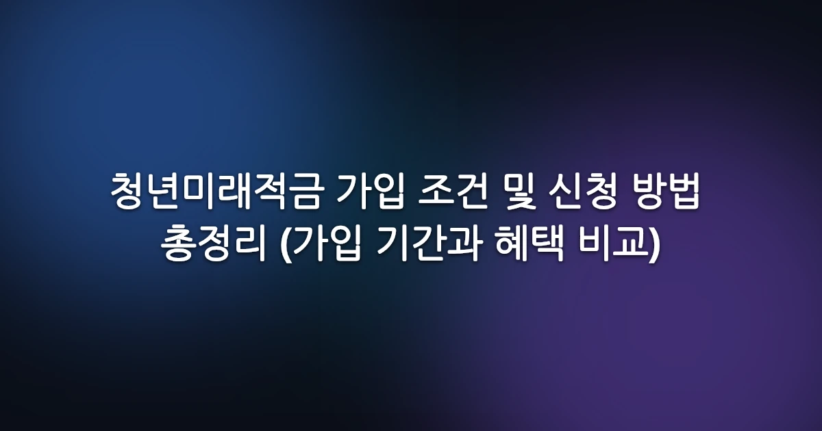 청년미래적금 가입 조건 및 신청 방법 총정리 (가입 기간과 혜택 비교)