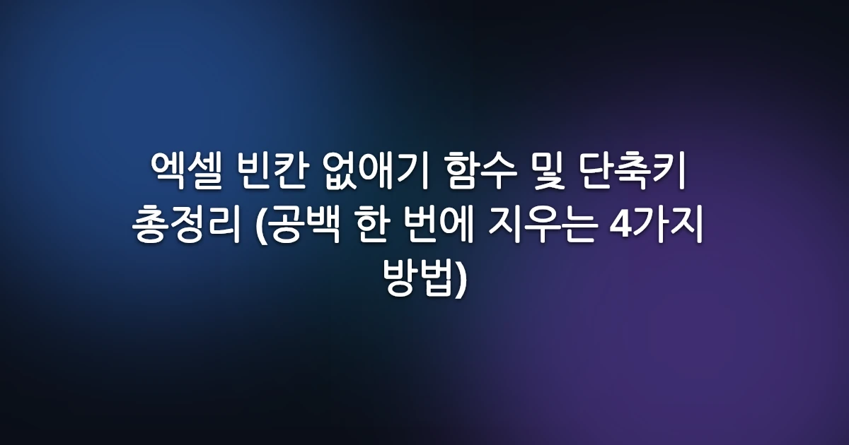 엑셀 빈칸 없애기 함수 및 단축키 총정리 (공백 한 번에 지우는 4가지 방법)