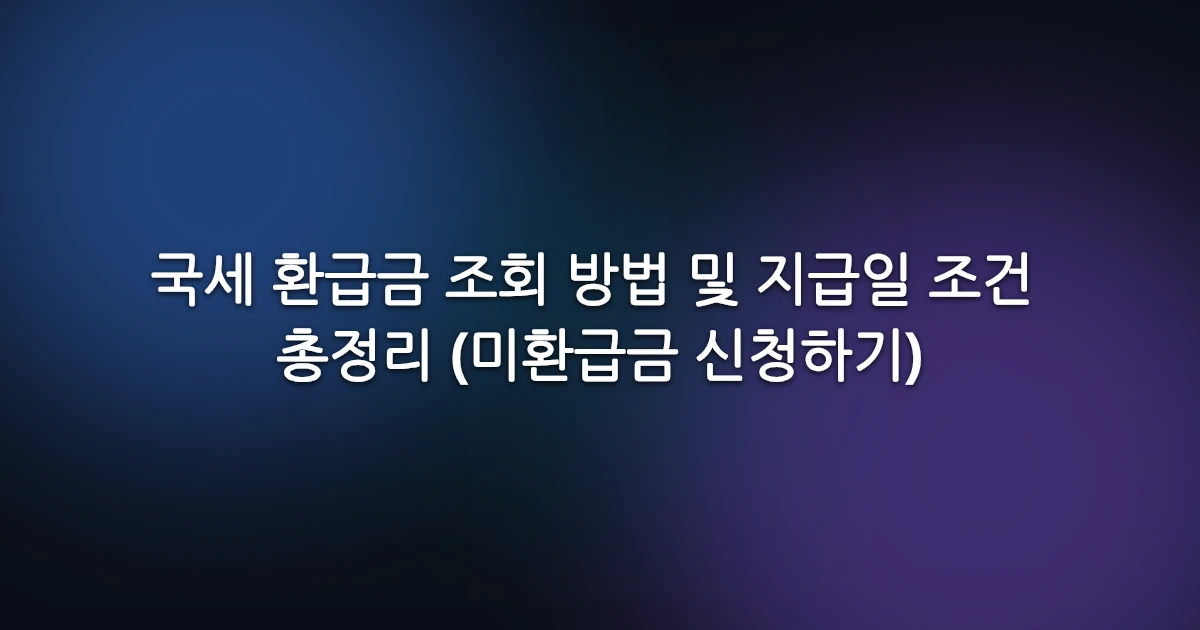 국세 환급금 조회 방법 및 지급일 조건 총정리 (미환급금 신청하기)