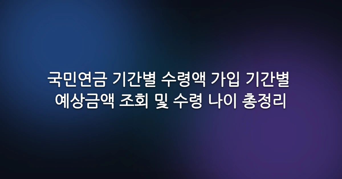 국민연금 기간별 수령액 가입 기간별 예상금액 조회 및 수령 나이 총정리