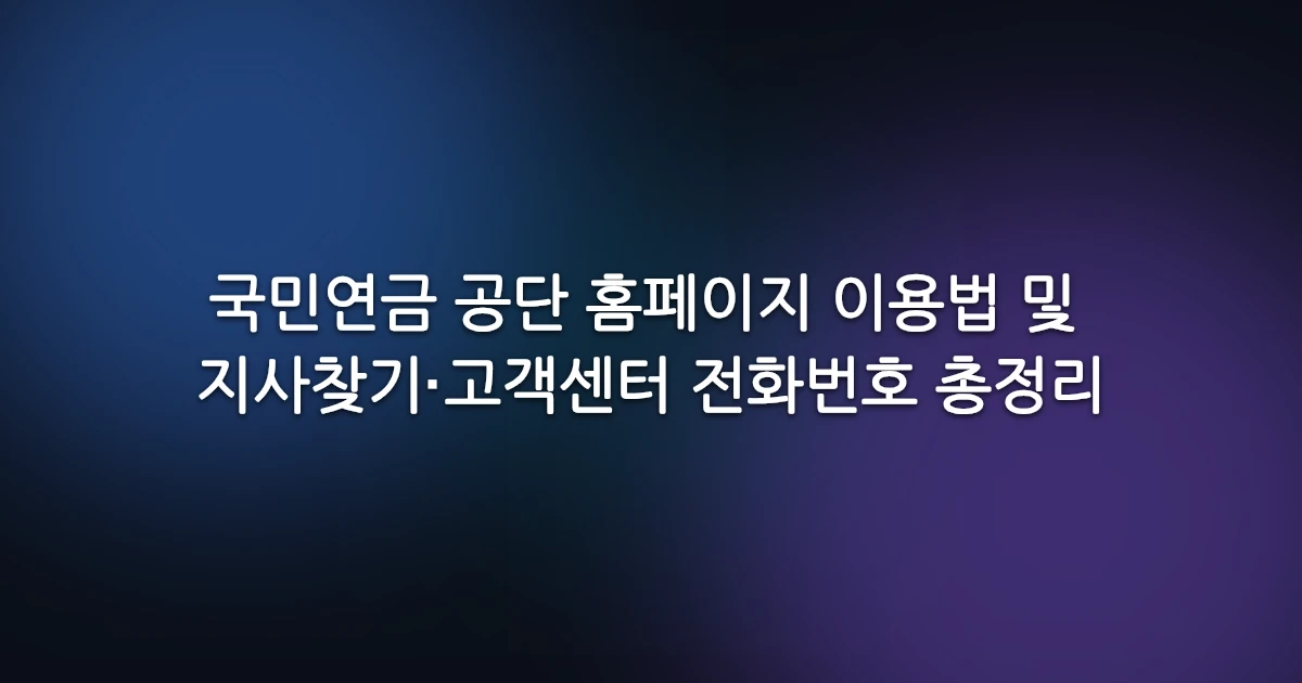 국민연금 공단 홈페이지 이용법 및 지사찾기·고객센터 전화번호 총정리