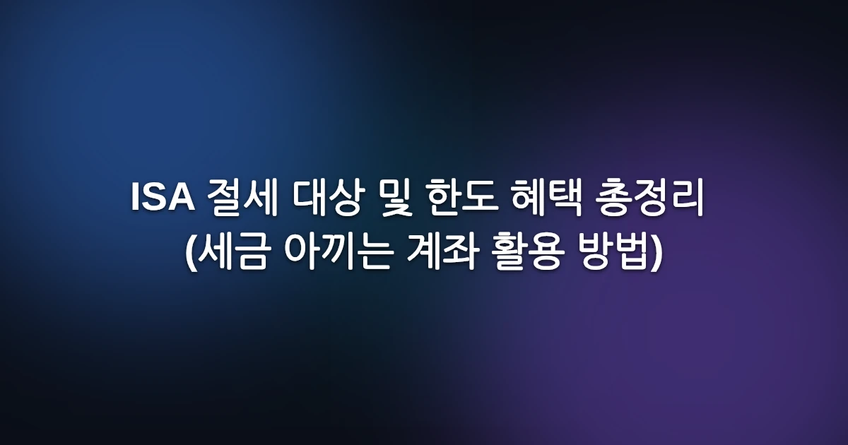 ISA 절세 대상 및 한도 혜택 총정리 (세금 아끼는 계좌 활용 방법)