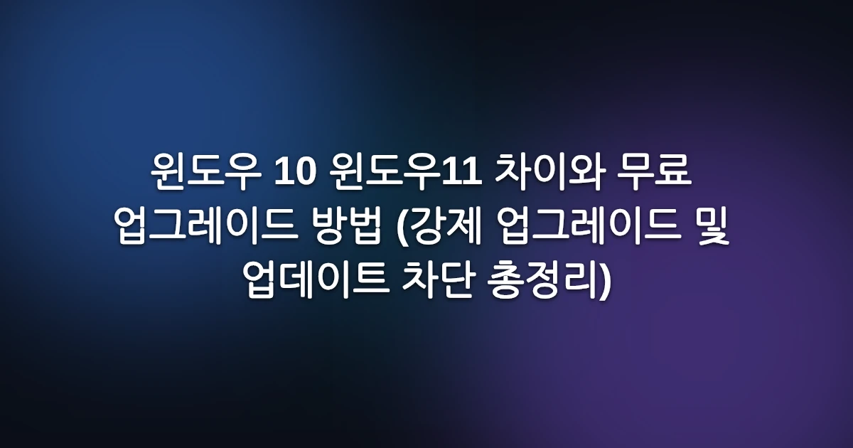 윈도우 10 윈도우11 차이와 무료 업그레이드 방법 (강제 업그레이드 및 업데이트 차단 총정리)