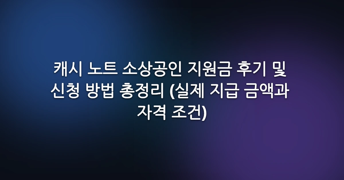 캐시 노트 소상공인 지원금 후기 및 신청 방법 총정리 (실제 지급 금액과 자격 조건)