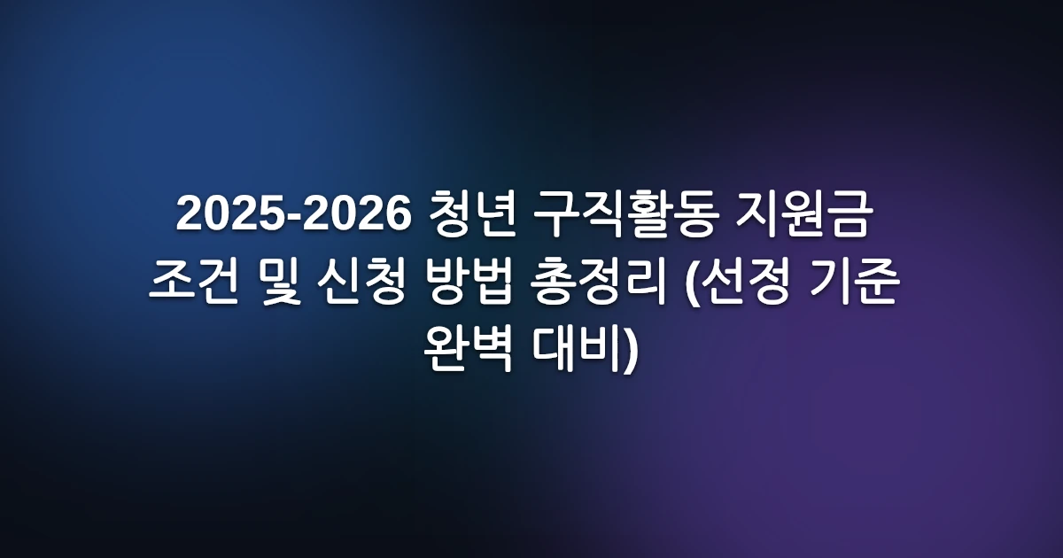 2025-2026 청년 구직활동 지원금 조건 및 신청 방법 총정리 (선정 기준 완벽 대비)