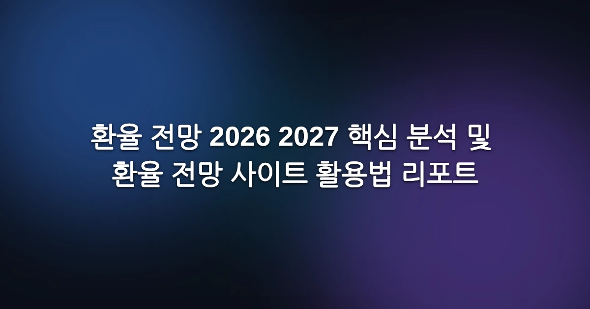 환율 전망 2026 2027 핵심 분석 및 환율 전망 사이트 활용법 리포트