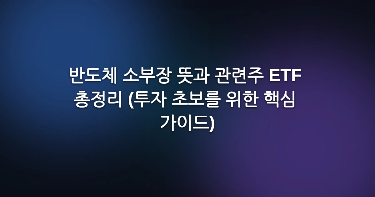 반도체 소부장 뜻과 관련주 ETF 총정리 (투자 초보를 위한 핵심 가이드)