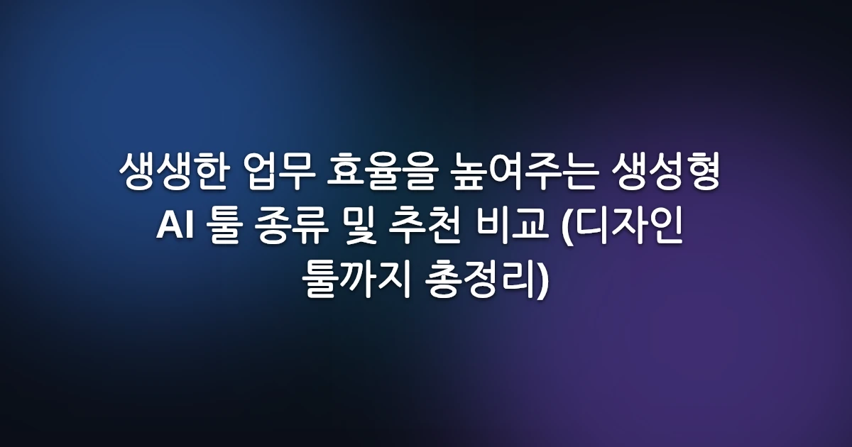 생생한 업무 효율을 높여주는 생성형 AI 툴 종류 및 추천 비교 (디자인 툴까지 총정리)