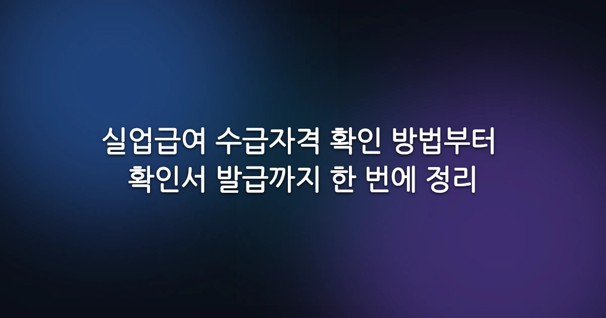 실업급여 수급자격 확인 방법부터 확인서 발급까지 한 번에 정리