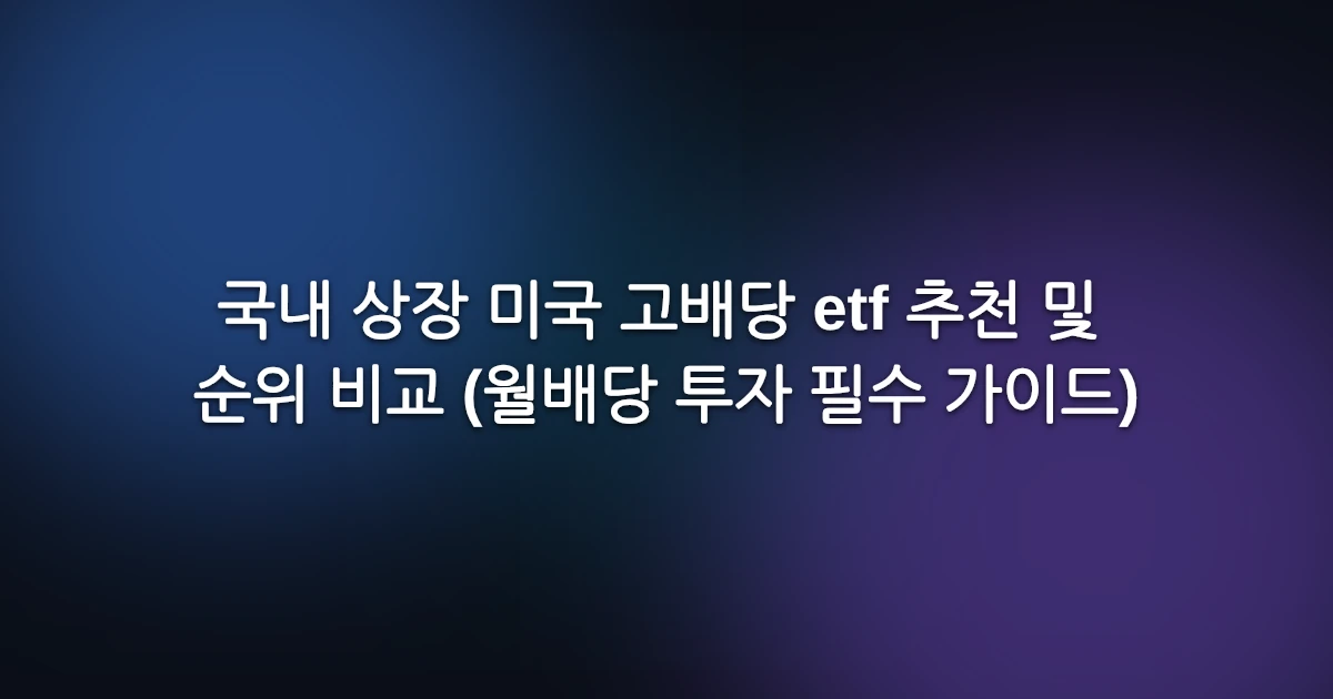국내 상장 미국 고배당 etf 추천 및 순위 비교 (월배당 투자 필수 가이드)