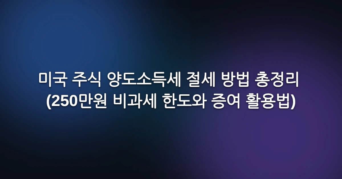 미국 주식 양도소득세 절세 방법 총정리 (250만원 비과세 한도와 증여 활용법)
