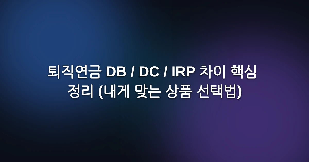 퇴직연금 DB / DC / IRP 차이 핵심 정리 (내게 맞는 상품 선택법)