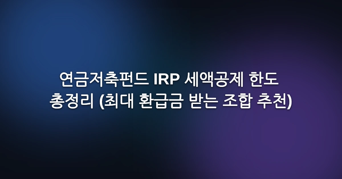 연금저축펀드 IRP 세액공제 한도 총정리 (최대 환급금 받는 조합 추천)
