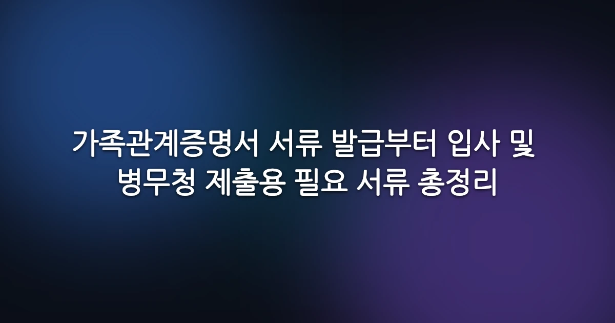 가족관계증명서 서류 발급부터 입사 및 병무청 제출용 필요 서류 총정리