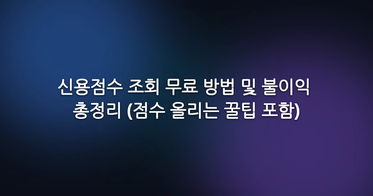 신용점수 조회 무료 방법 및 불이익 총정리 (점수 올리는 꿀팁 포함)
