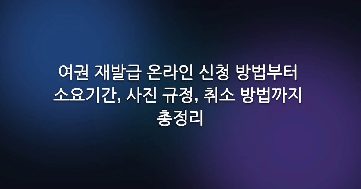 여권 재발급 온라인 신청 방법부터 소요기간, 사진 규정, 취소 방법까지 총정리