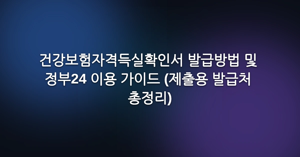 건강보험자격득실확인서 발급방법 및 정부24 이용 가이드 (제출용 발급처 총정리)