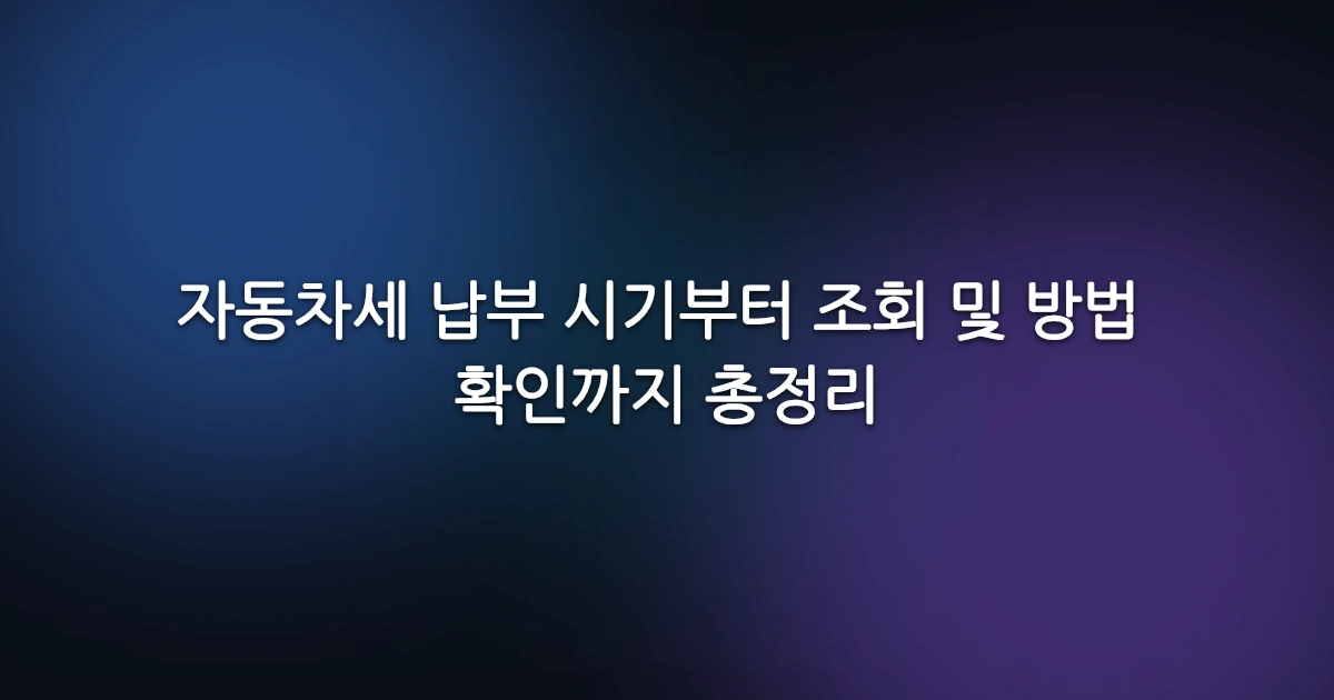 자동차세 납부 시기부터 조회 및 방법 확인까지 총정리