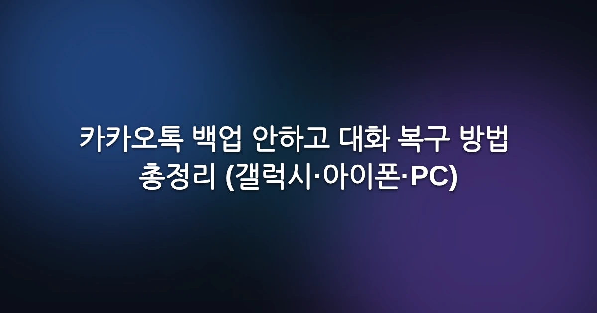카카오톡 백업 안하고 대화 복구 방법 총정리 (갤럭시·아이폰·PC)