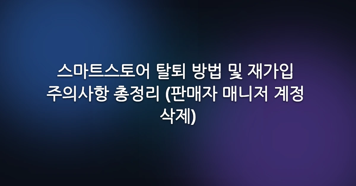 스마트스토어 탈퇴 방법 및 재가입 주의사항 총정리 (판매자 매니저 계정 삭제)