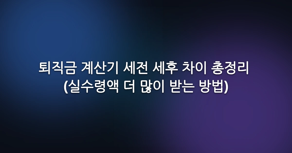퇴직금 계산기 세전 세후 차이 총정리 (실수령액 더 많이 받는 방법)