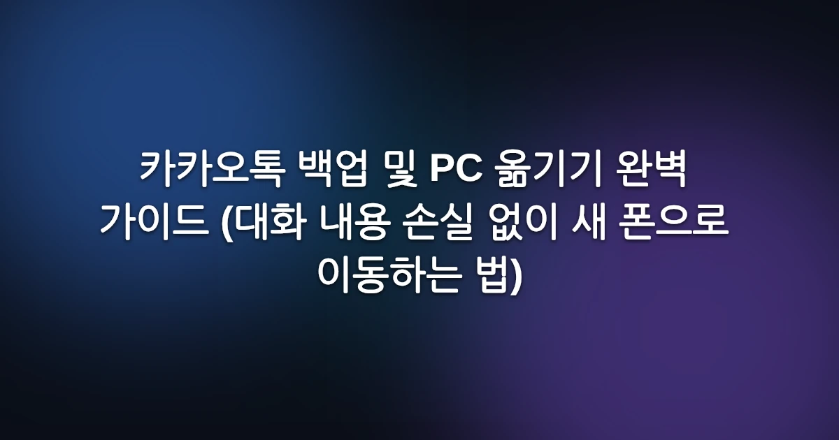 카카오톡 백업 및 PC 옮기기 완벽 가이드 (대화 내용 손실 없이 새 폰으로 이동하는 법)