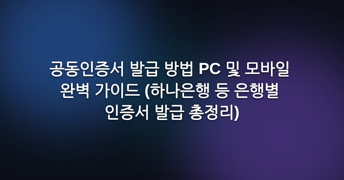 공동인증서 발급 방법 PC 및 모바일 완벽 가이드 (하나은행 등 은행별 인증서 발급 총정리)