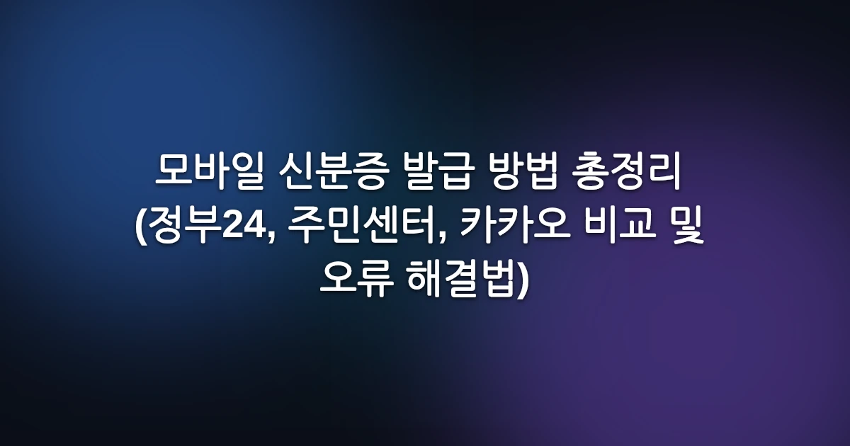 모바일 신분증 발급 방법 총정리 (정부24, 주민센터, 카카오 비교 및 오류 해결법)