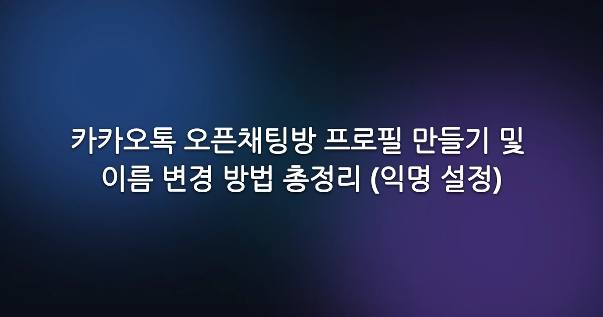 카카오톡 오픈채팅방 프로필 만들기 및 이름 변경 방법 총정리 (익명 설정)