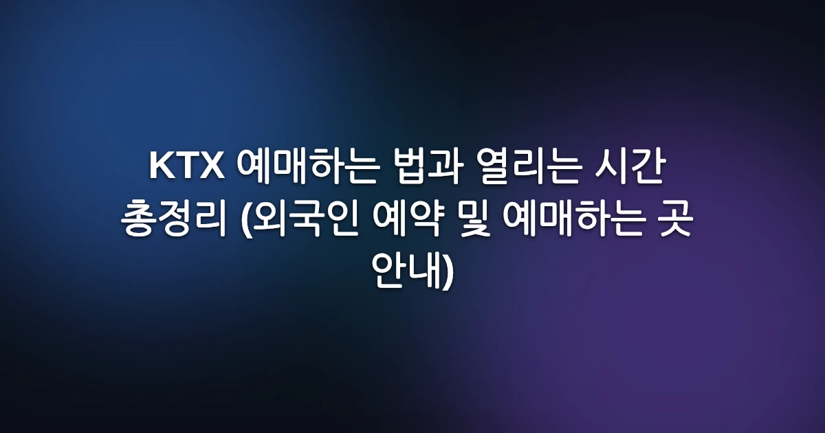 KTX 예매하는 법과 열리는 시간 총정리 (외국인 예약 및 예매하는 곳 안내)