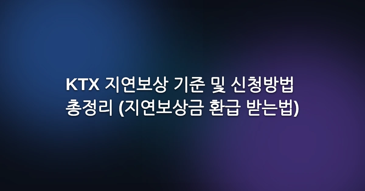 KTX 지연보상 기준 및 신청방법 총정리 (지연보상금 환급 받는법)
