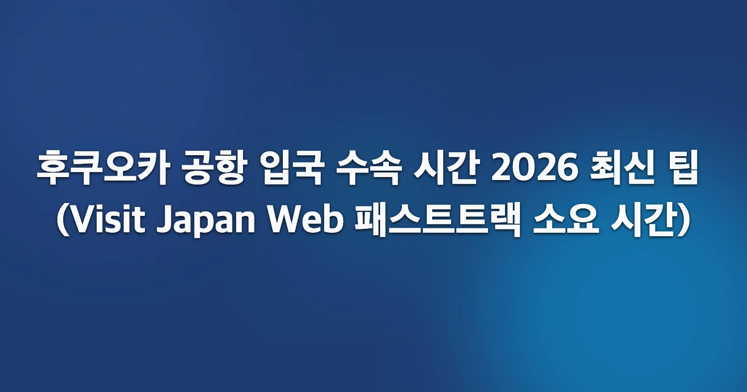 후쿠오카 공항 입국 수속 시간 2026 최신 팁 (Visit Japan Web 패스트트랙 소요 시간)