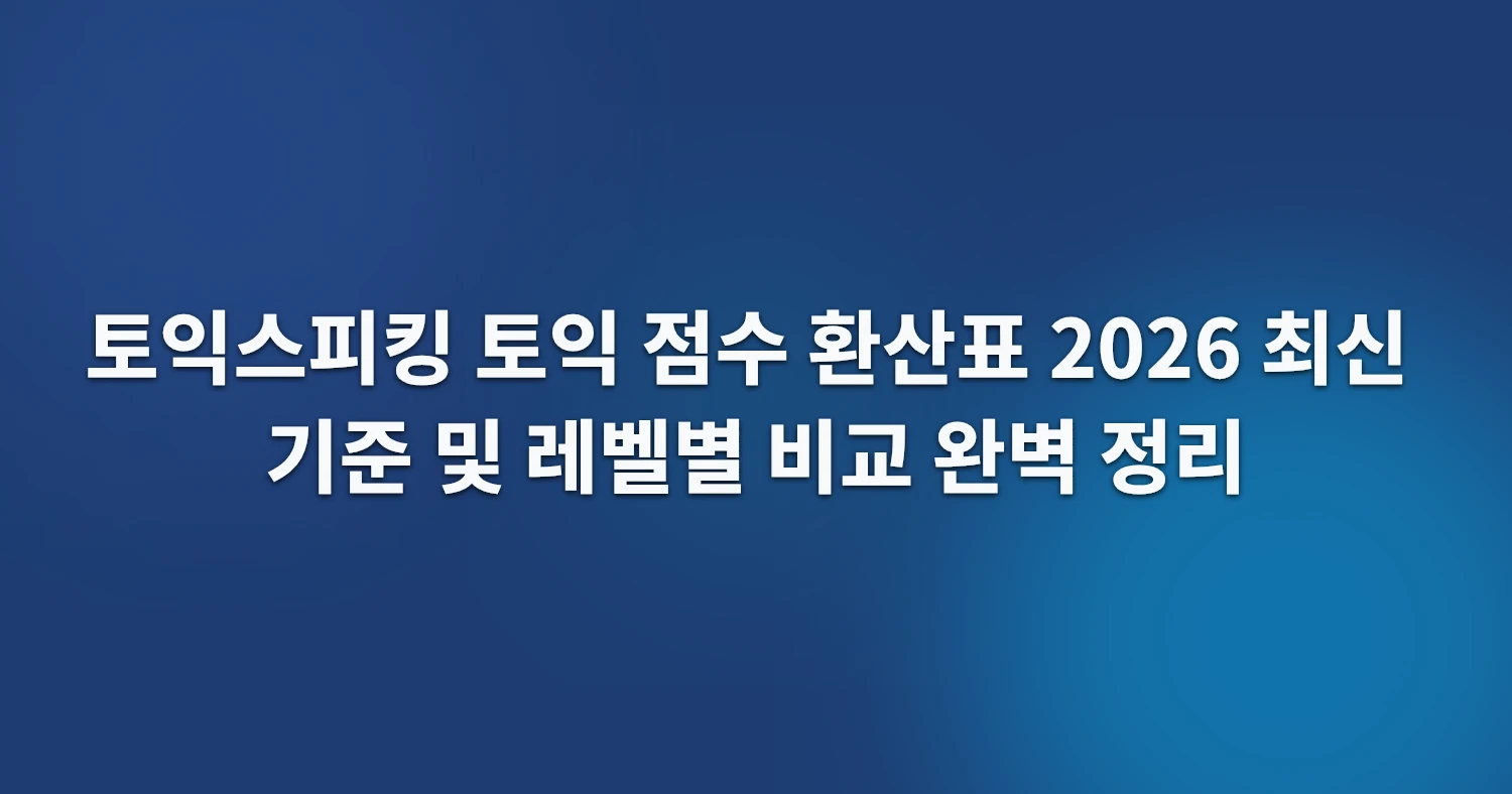 토익스피킹 토익 점수 환산표 2026 최신 기준 및 레벨별 비교 완벽 정리