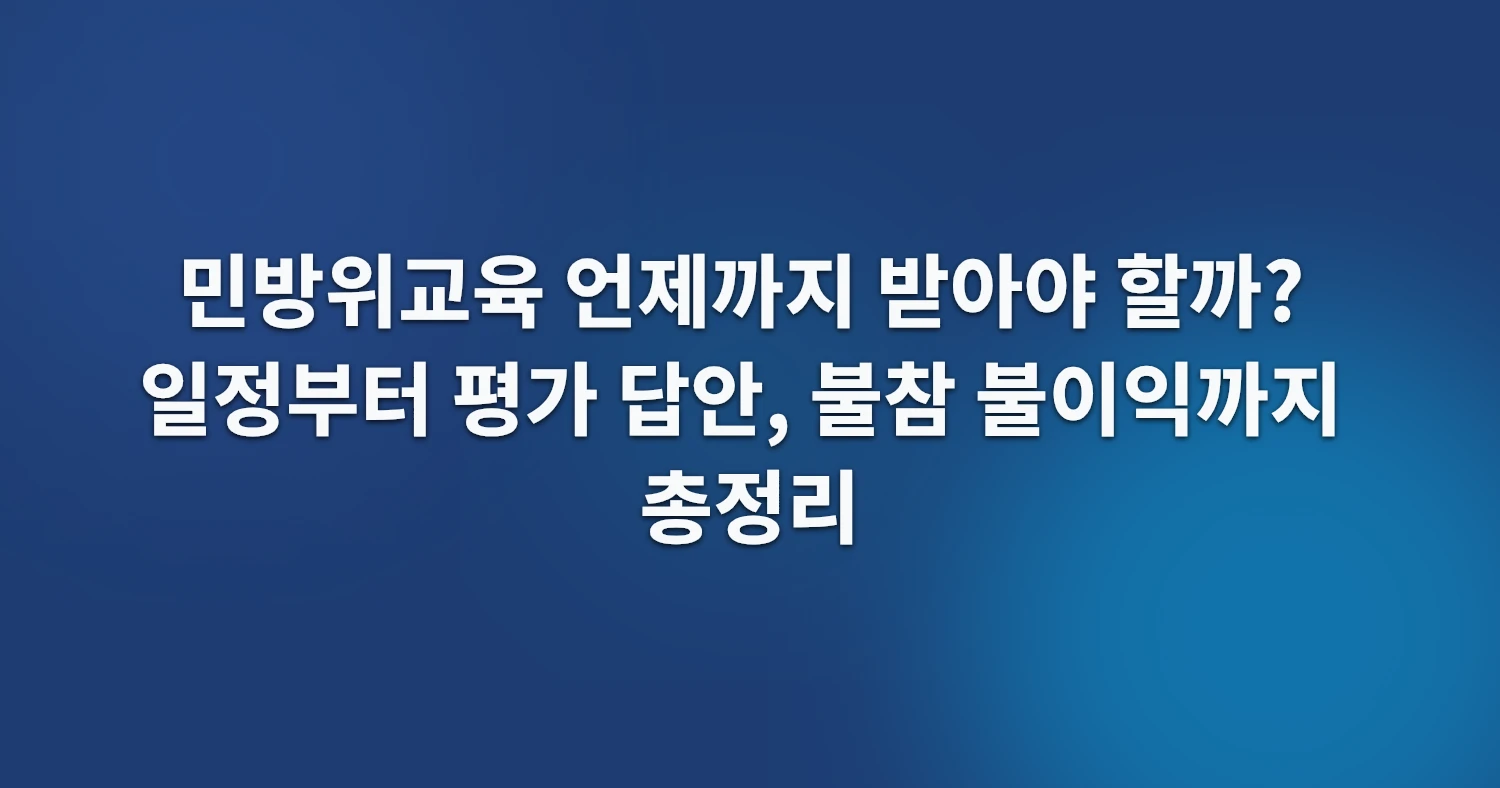 민방위교육 언제까지 받아야 할까? 일정부터 평가 답안, 불참 불이익까지 총정리