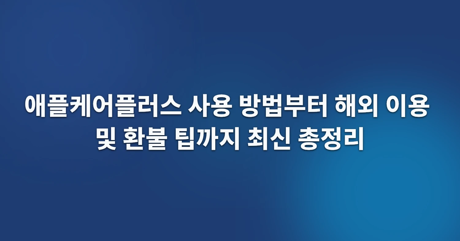 애플케어플러스 사용 방법부터 해외 이용 및 환불 팁까지 최신 총정리
