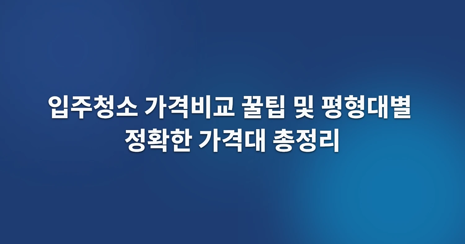 입주청소 가격비교 꿀팁 및 평형대별 정확한 가격대 총정리