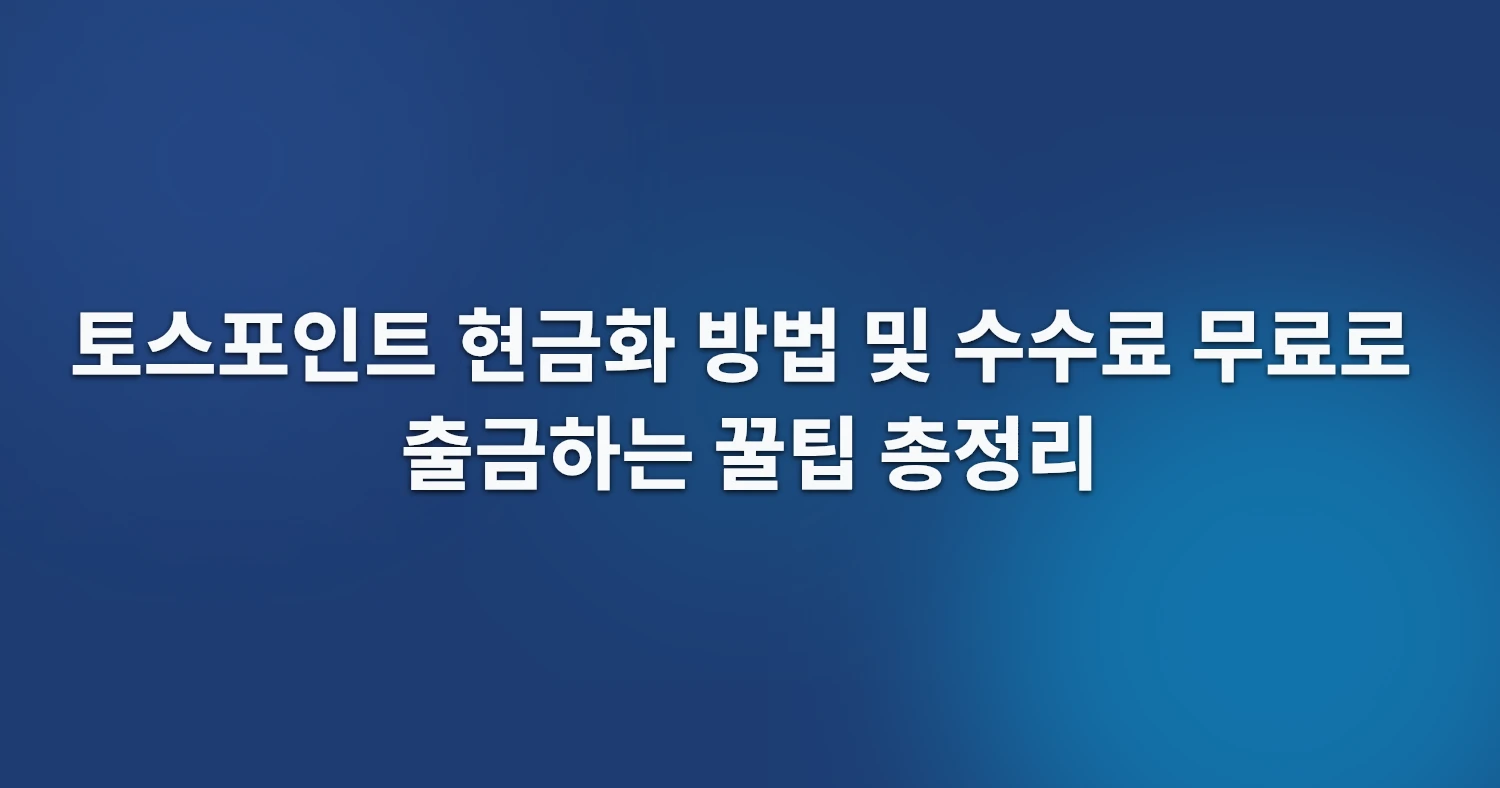 토스포인트 현금화 방법 및 수수료 무료로 출금하는 꿀팁 총정리